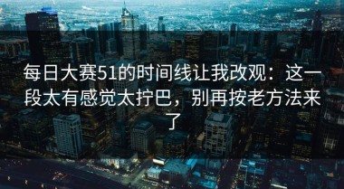 每日大赛51的时间线让我改观：这一段太有感觉太拧巴，别再按老方法来了