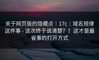 关于网页版的隐藏点｜17c｜域名规律这件事 - 这次终于说清楚？！这才是最省事的打开方式