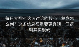 每日大赛91这波讨论的核心：复盘怎么判？这条信息很重要更客观，但逻辑其实很硬