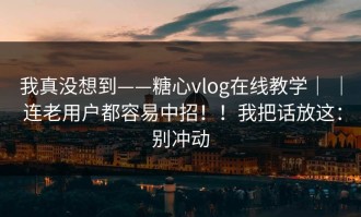 我真没想到——糖心vlog在线教学｜ ｜ 连老用户都容易中招！！我把话放这：别冲动