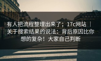 有人把流程整理出来了；17c网站 ｜ 关于搜索结果的说法：背后原因比你想的复杂！大家自己判断