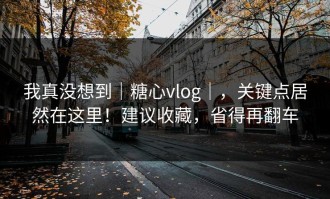 我真没想到｜糖心vlog｜，关键点居然在这里！建议收藏，省得再翻车