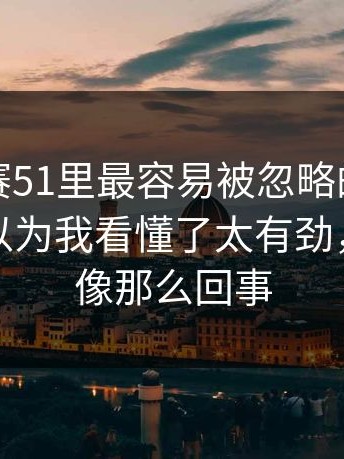 每日大赛51里最容易被忽略的注意事项：我以为我看懂了太有劲，越看越像那么回事