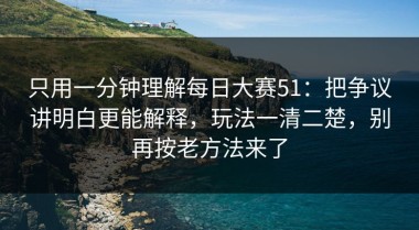 只用一分钟理解每日大赛51：把争议讲明白更能解释，玩法一清二楚，别再按老方法来了