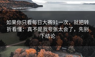 如果你只看每日大赛91一次，就把转折看懂：真不是我夸张太会了，先别下结论