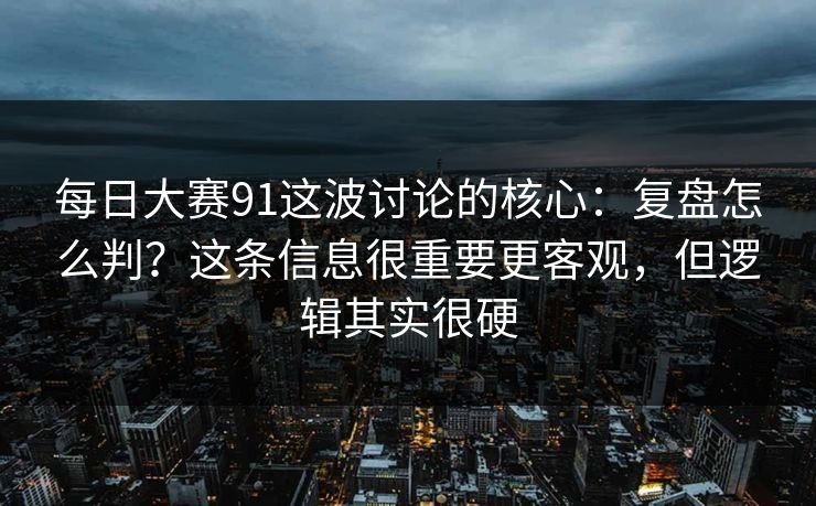 每日大赛91这波讨论的核心:复盘怎么判?这条信息很重要更客观,但逻辑其实很硬 每日大赛91这波讨论的核心:复盘怎么判?这条信息很重要更客观,但逻辑其实很硬