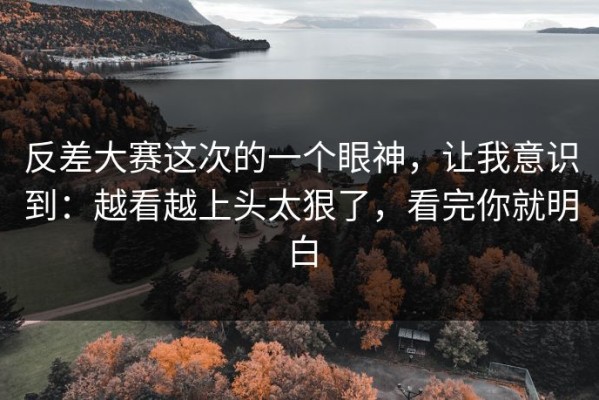 反差大赛这次的一个眼神，让我意识到：越看越上头太狠了，看完你就明白