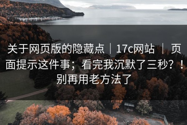 关于网页版的隐藏点｜17c网站 ｜ 页面提示这件事；看完我沉默了三秒？！别再用老方法了