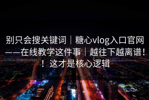 别只会搜关键词｜糖心vlog入口官网——在线教学这件事｜越往下越离谱！！这才是核心逻辑