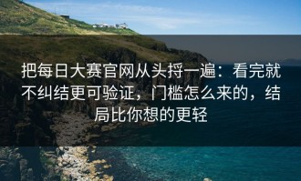把每日大赛官网从头捋一遍：看完就不纠结更可验证，门槛怎么来的，结局比你想的更轻
