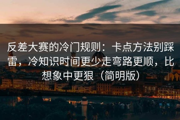 反差大赛的冷门规则：卡点方法别踩雷，冷知识时间更少走弯路更顺，比想象中更狠（简明版）