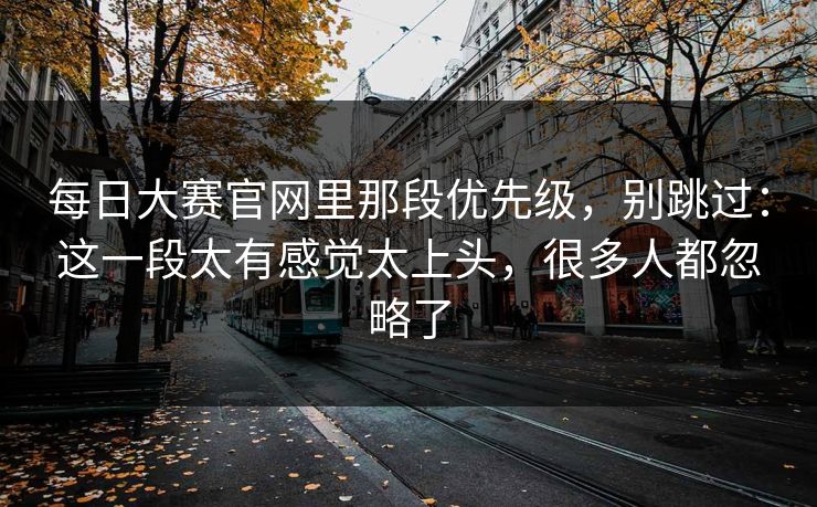 每日大赛官网里那段优先级，别跳过：这一段太有感觉太上头，很多人都忽略了